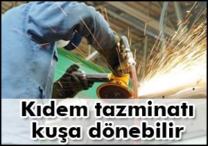 Kıdem tazminatı kuşa dönebilir
